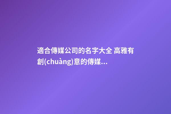 適合傳媒公司的名字大全 高雅有創(chuàng)意的傳媒公司名字,起名之家